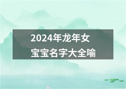 2024年龙年女宝宝名字大全喻