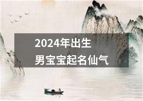 2024年出生男宝宝起名仙气