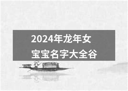 2024年龙年女宝宝名字大全谷