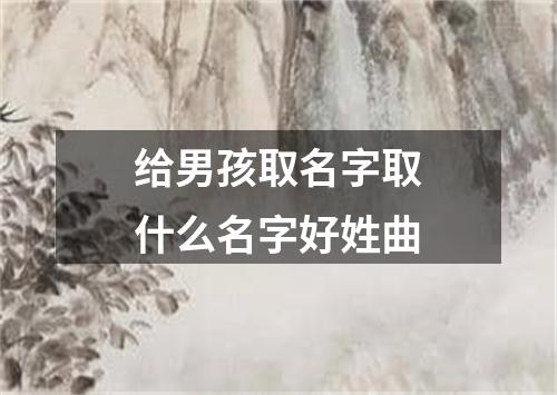 给男孩取名字取什么名字好姓曲