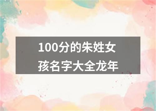 100分的朱姓女孩名字大全龙年