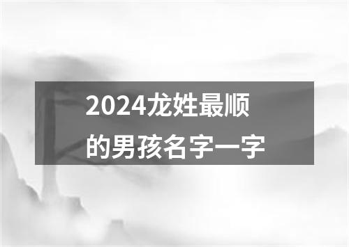 2024龙姓最顺的男孩名字一字