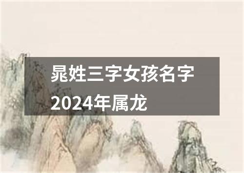 晁姓三字女孩名字2024年属龙