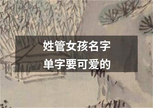 姓管女孩名字单字要可爱的