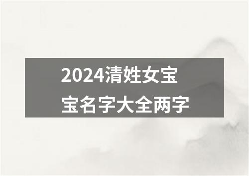 2024清姓女宝宝名字大全两字