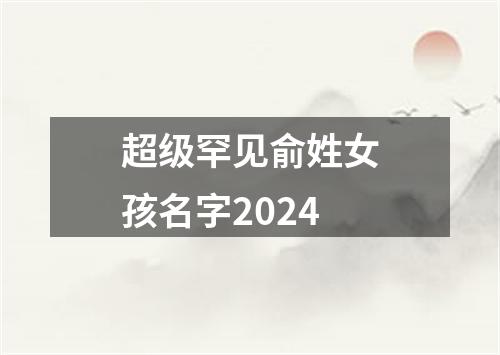 超级罕见俞姓女孩名字2024