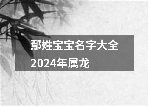 鄢姓宝宝名字大全2024年属龙