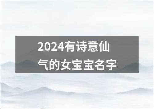 2024有诗意仙气的女宝宝名字