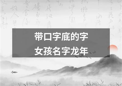 带口字底的字女孩名字龙年