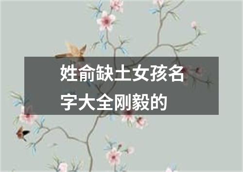 姓俞缺土女孩名字大全刚毅的