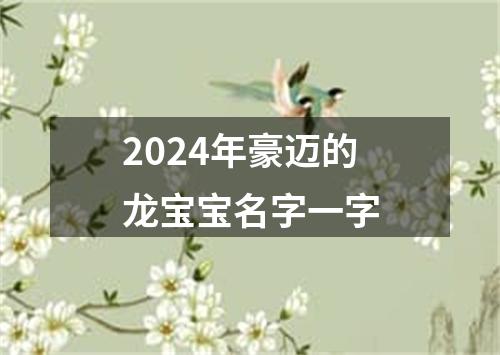 2024年豪迈的龙宝宝名字一字