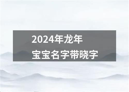 2024年龙年宝宝名字带晓字