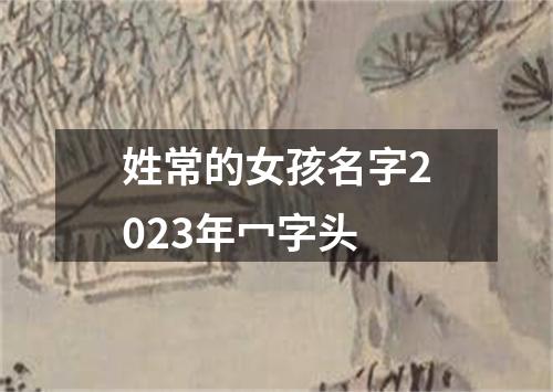 姓常的女孩名字2023年冖字头