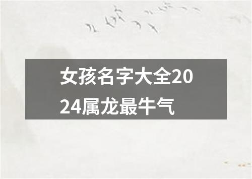 女孩名字大全2024属龙最牛气