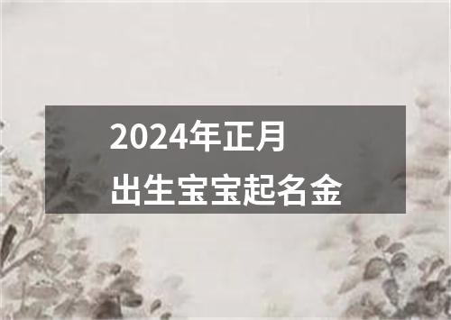 2024年正月出生宝宝起名金