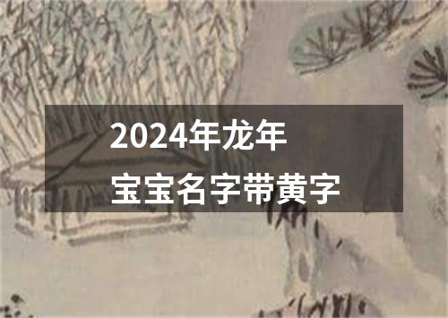 2024年龙年宝宝名字带黄字