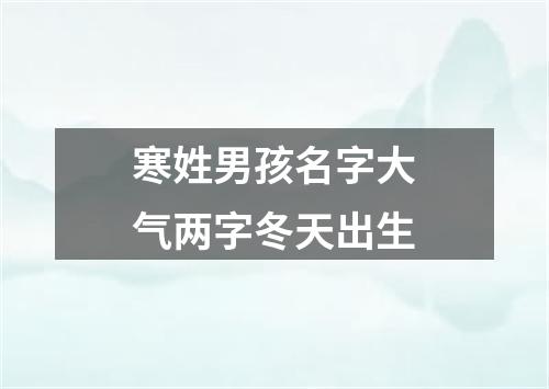 寒姓男孩名字大气两字冬天出生