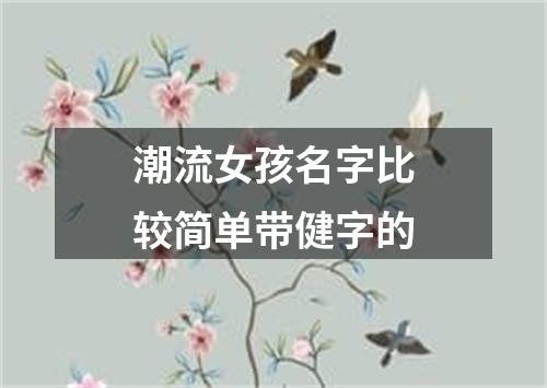 潮流女孩名字比较简单带健字的