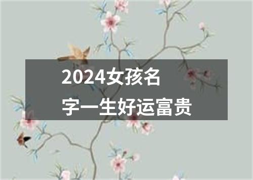 2024女孩名字一生好运富贵