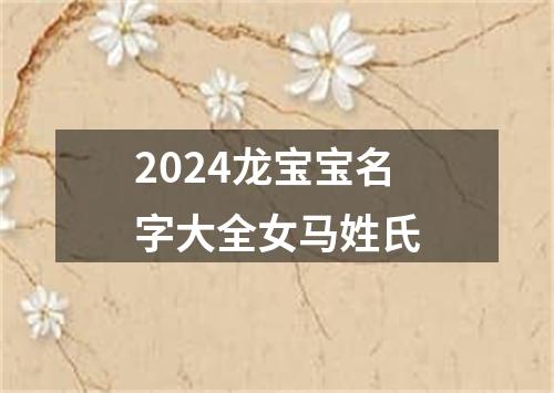 2024龙宝宝名字大全女马姓氏