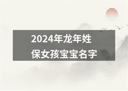 2024年龙年姓保女孩宝宝名字