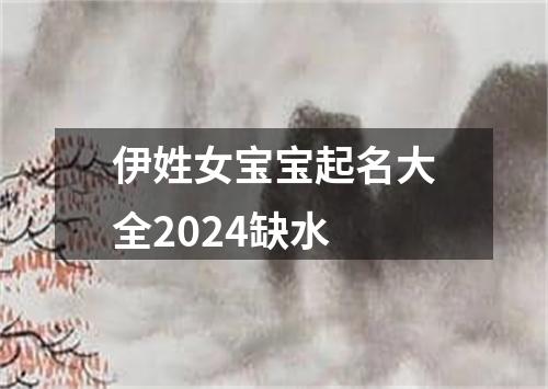 伊姓女宝宝起名大全2024缺水