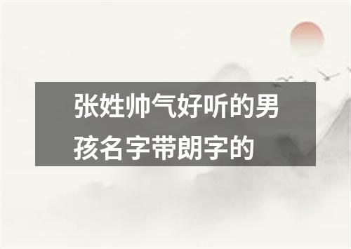 张姓帅气好听的男孩名字带朗字的