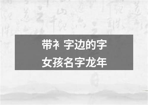 带衤字边的字女孩名字龙年