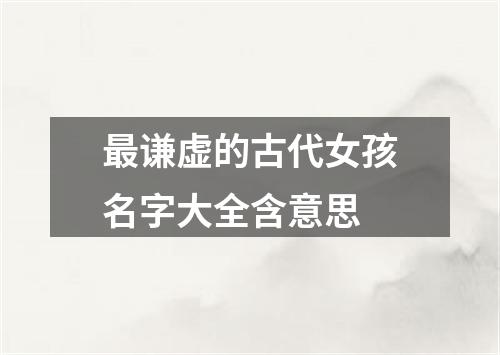 最谦虚的古代女孩名字大全含意思