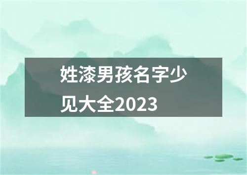 姓漆男孩名字少见大全2023