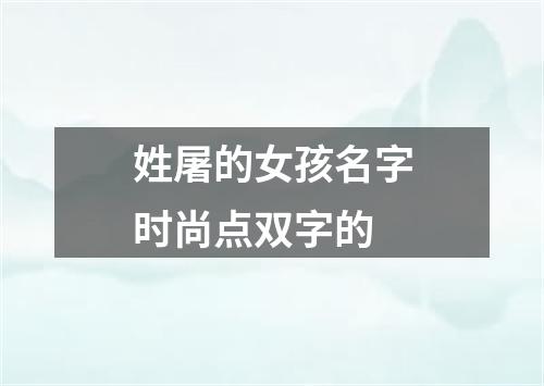 姓屠的女孩名字时尚点双字的