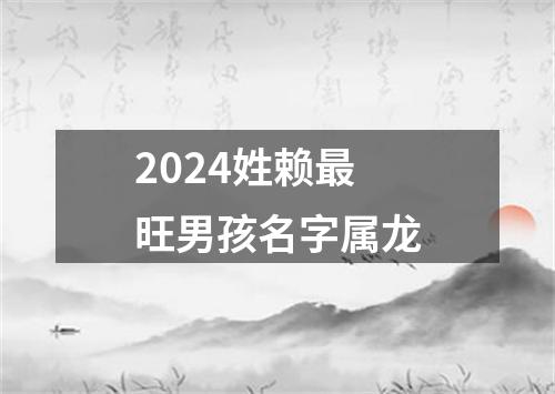 2024姓赖最旺男孩名字属龙