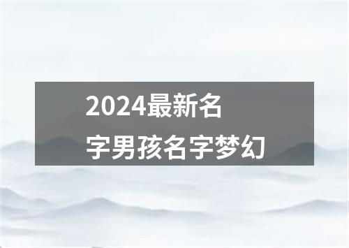 2024最新名字男孩名字梦幻