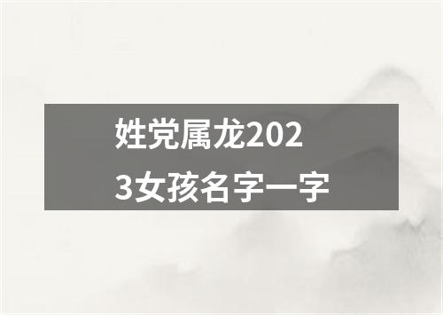 姓党属龙2023女孩名字一字