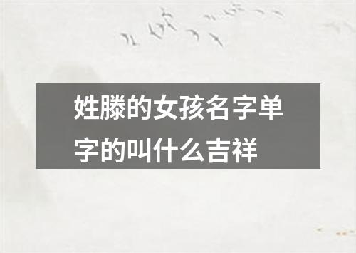 姓滕的女孩名字单字的叫什么吉祥