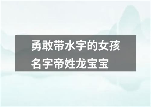 勇敢带水字的女孩名字帝姓龙宝宝