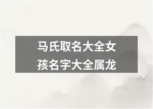 马氏取名大全女孩名字大全属龙