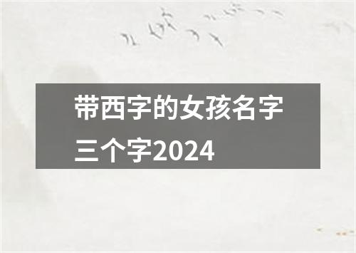 带西字的女孩名字三个字2024