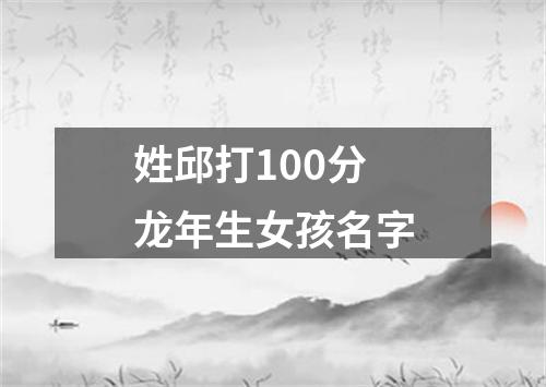 姓邱打100分龙年生女孩名字