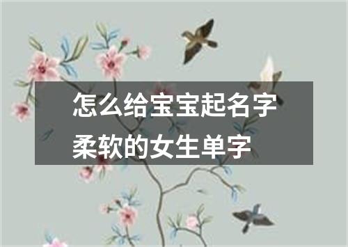 怎么给宝宝起名字柔软的女生单字