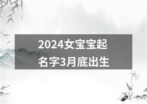 2024女宝宝起名字3月底出生