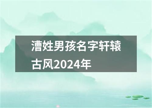 漕姓男孩名字轩辕古风2024年