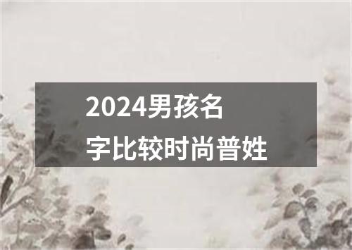 2024男孩名字比较时尚普姓