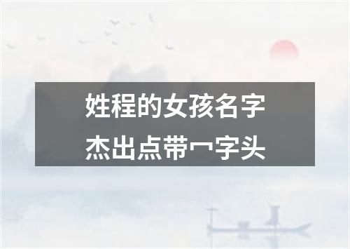 姓程的女孩名字杰出点带冖字头