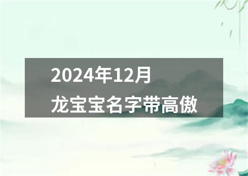 2024年12月龙宝宝名字带高傲