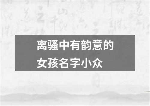 离骚中有韵意的女孩名字小众