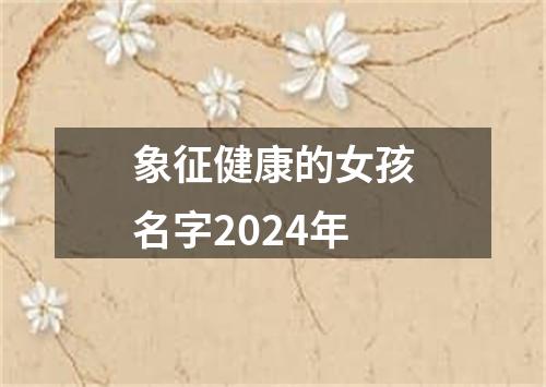 象征健康的女孩名字2024年