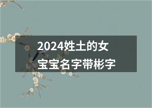 2024姓土的女宝宝名字带彬字