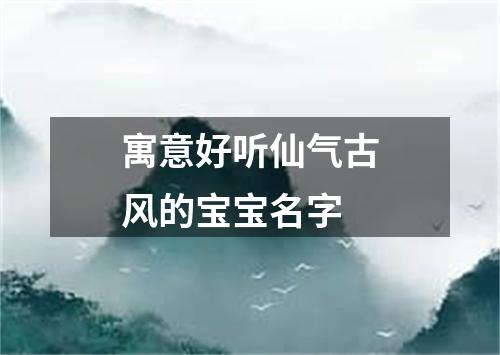 寓意好听仙气古风的宝宝名字