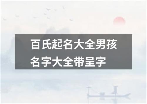 百氏起名大全男孩名字大全带呈字